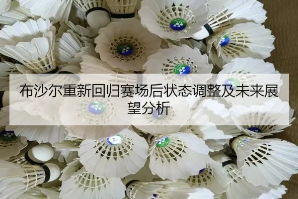 布沙尔重新回归赛场后状态调整及未来展望分析