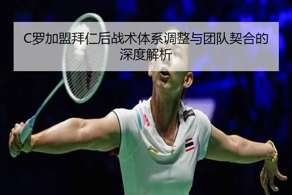 C罗加盟拜仁后战术体系调整与团队契合的深度解析