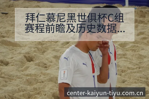 拜仁慕尼黑世俱杯C组赛程前瞻及历史数据对比分析 - 开云APP
