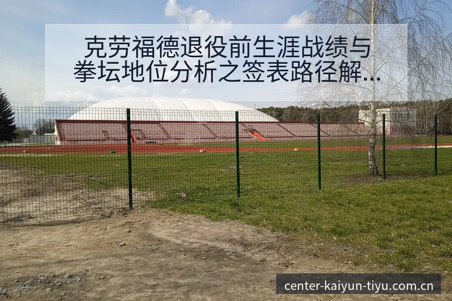 克劳福德退役前生涯战绩与拳坛地位分析之签表路径解读 - 开云APP
