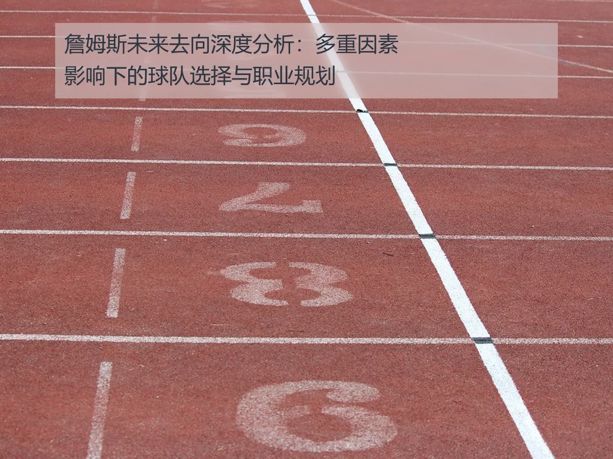 詹姆斯未来去向深度分析：多重因素影响下的球队选择与职业规划