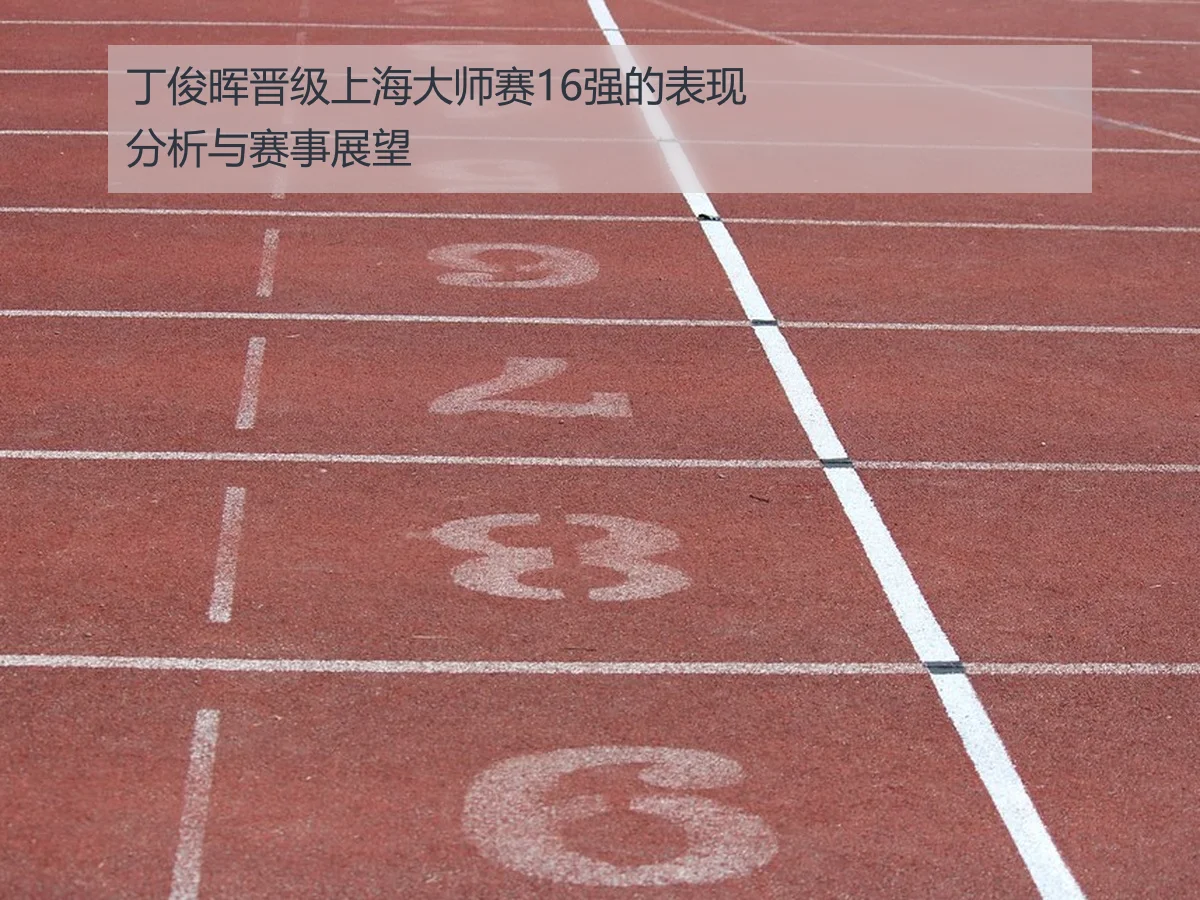 丁俊晖晋级上海大师赛16强的表现分析与赛事展望